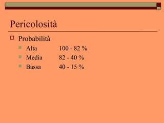 Pericolosità
 Probabilità
 Alta 100 - 82 %
 Media 82 - 40 %
 Bassa 40 - 15 %
 