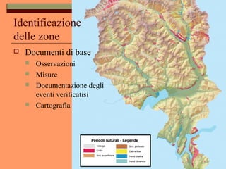 Identificazione
delle zone
 Documenti di base
 Osservazioni
 Misure
 Documentazione degli
eventi verificatisi
 Cartografia
 