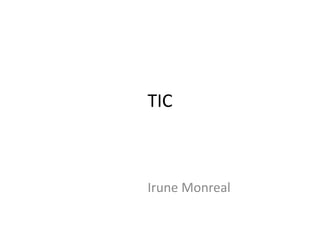 TIC 
Irune Monreal 
 