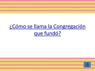 ¿Cómo se llama la Congregación
que fundó?
 