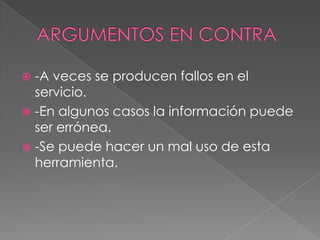  -A veces se producen fallos en el
  servicio.
 -En algunos casos la información puede
  ser errónea.
 -Se puede hacer un mal uso de esta
  herramienta.
 