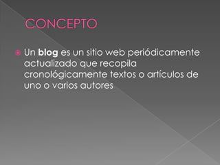    Un blog es un sitio web periódicamente
    actualizado que recopila
    cronológicamente textos o artículos de
    uno o varios autores
 