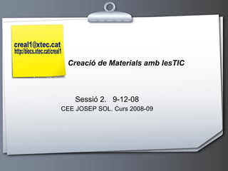 Sessió 2.  9-12-08 CEE JOSEP SOL. Curs 2008-09 Creació de Materials amb lesTIC 