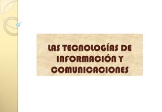 LAS TECNOLOGÍAS DE
  INFORMACIÓN Y
 COMUNICACIONES
 