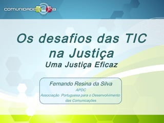 Os desafios das TIC
na Justiça
Uma Justiça Eficaz
Fernando Resina da Silva
APDC
Associação Portuguesa para o Desenvolvimento
das Comunicações
 