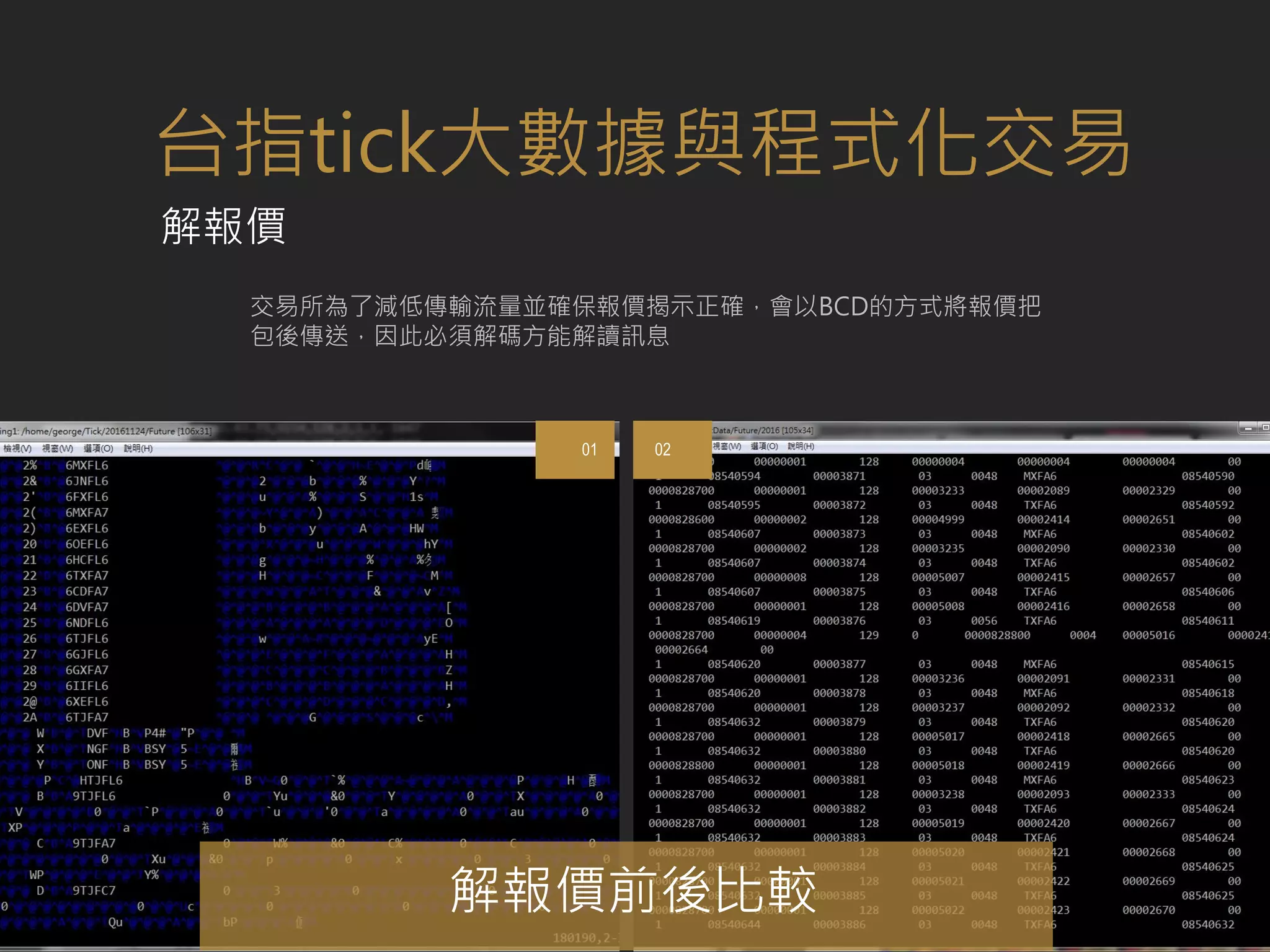 交易所為了減低傳輸流量並確保報價揭示正確，會以BCD的方式將報價把
包後傳送，因此必須解碼方能解讀訊息
01 02
解報價前後比較
台指tick大數據與程式化交易
解報價
 