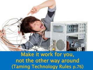 Make it work for you,
not the other way around
(Taming Technology Rules p.76)
 