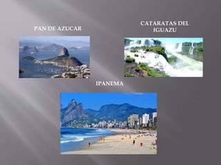 PAN DE AZUCAR
CATARATAS DEL
IGUAZU
IPANEMA
 