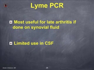 28
Lyme PCR
Most useful for late arthritis if
done on synovial fluid
Limited use in CSF
Daniel J Anderson, MD
 