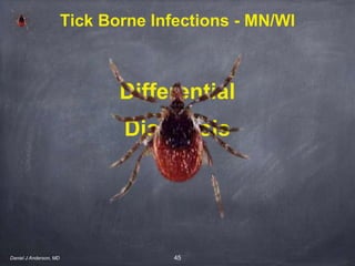 45
Differential
Diagnosis
Tick Borne Infections - MN/WI
Daniel J Anderson, MD
 
