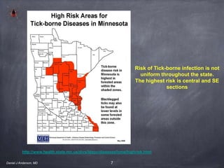 7Daniel J Anderson, MD
http://www.health.state.mn.us/divs/idepc/diseases/lyme/highrisk.html
Risk of Tick-borne infection is not
uniform throughout the state.
The highest risk is central and SE
sections
 