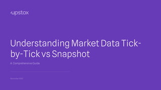 Understanding Market Data Tick-
by-Tick vs Snapshot
A Comprehensive Guide
November2023
 