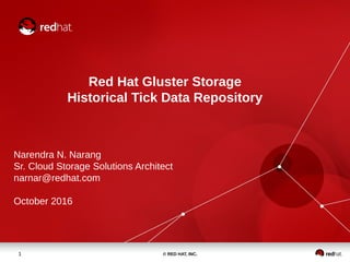 © RED HAT, INC.1
Red Hat Gluster Storage
Historical Tick Data Repository
Narendra N. Narang
Sr. Cloud Storage Solutions Architect
narnar@redhat.com
October 2016
 