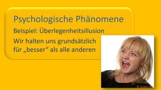 So ticken wir, 21 / 40
Psychologische Phänomene
Beispiel: Überlegenheitsillusion
Wir halten uns grundsätzlich
für „besser“ als alle anderen
© Jürgen Zirbik
 