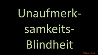 So ticken wir, 29 / 40
Unaufmerk-
samkeits-
Blindheit © Jürgen Zirbik
 