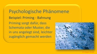 So ticken wir, 31 / 40
Psychologische Phänomene
Beispiel: Priming - Bahnung
Priming sorgt dafür, dass
Schemata oder Muster, die
in uns angelegt sind, leichter
zugänglich gemacht werden
© Jürgen Zirbik
 
