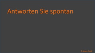 So ticken wir, 32 / 40
Antworten Sie spontan
© Jürgen Zirbik
 