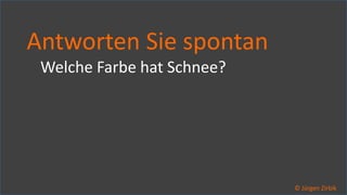 So ticken wir, 33 / 40
Antworten Sie spontan
Welche Farbe hat Schnee?
© Jürgen Zirbik
 