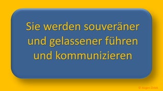 So ticken wir, 5 / 40
Sie werden souveräner
und gelassener führen
und kommunizieren
© Jürgen Zirbik
 