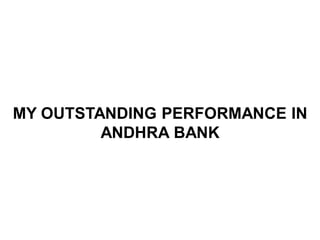 MY OUTSTANDING PERFORMANCE IN
         ANDHRA BANK
 