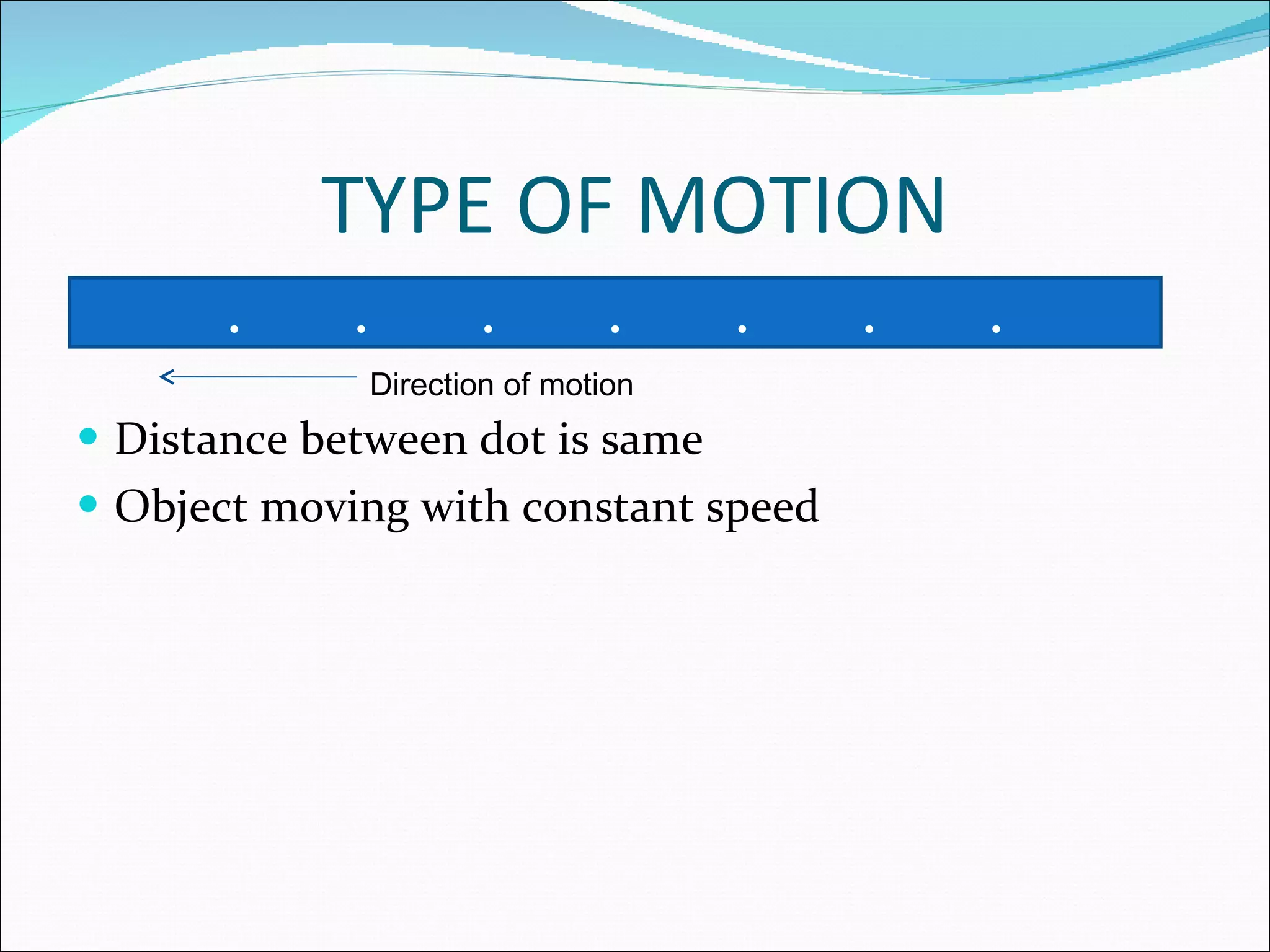 TYPE OF MOTION Distance between dot is same Object moving with constant speed . . . . . . . Direction of motion 