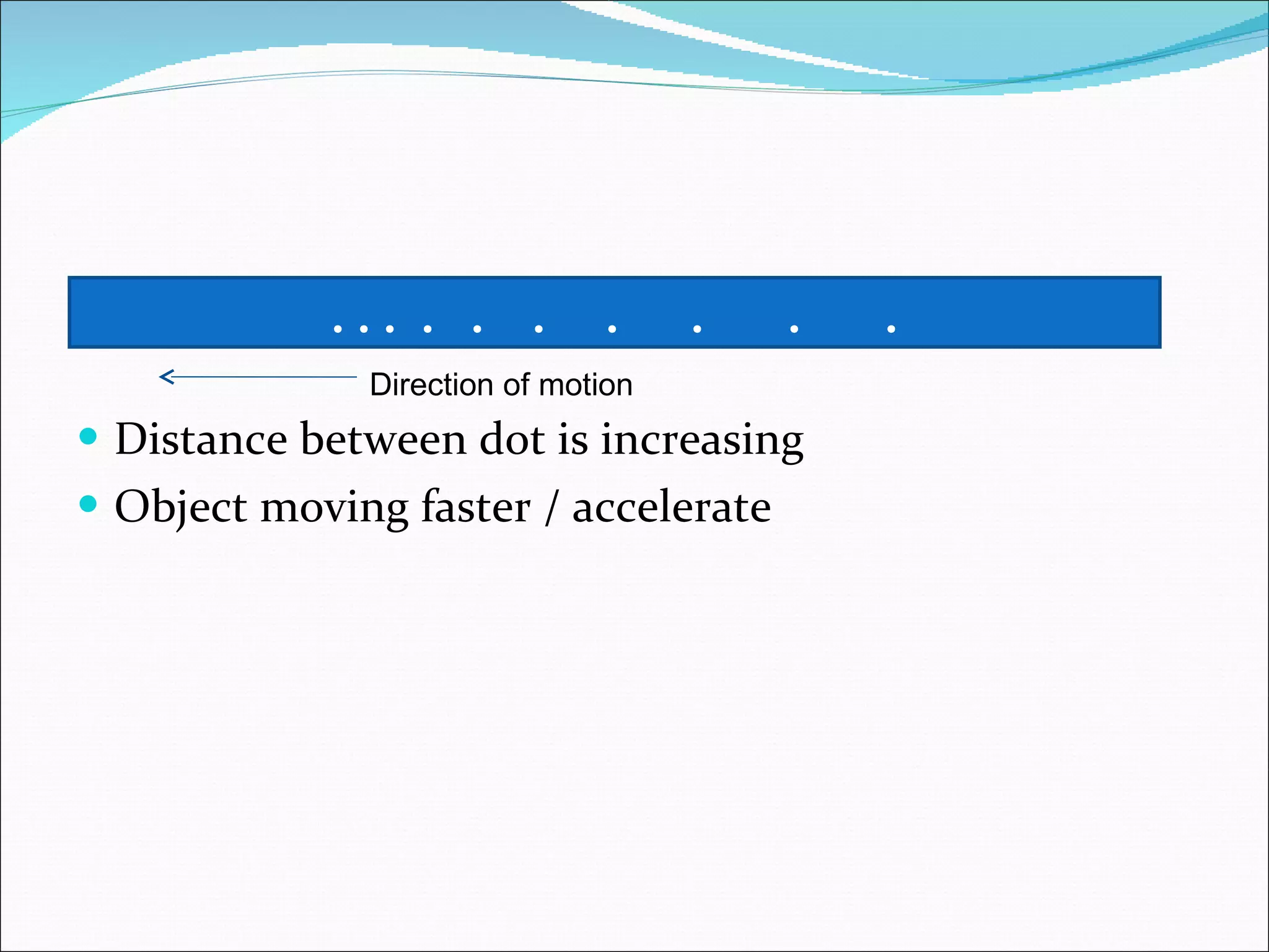 Distance between dot is increasing Object moving faster / accelerate . . .  .  .  .  .  .  .  . Direction of motion 