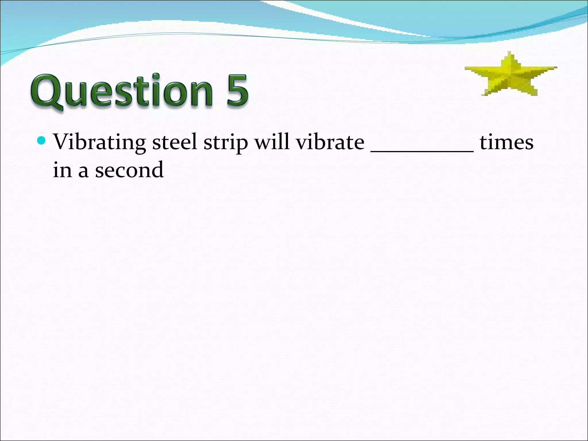 Vibrating steel strip will vibrate _________ times in a second 