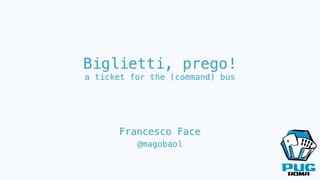 Biglietti, prego!
a ticket for the (command) bus
Francesco Face
@magobaol
 