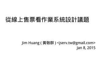 從線上售票看作業系統設計議題
Jim Huang ( 黃敬群 ) <jserv.tw@gmail.com>
Jan 8, 2015
 