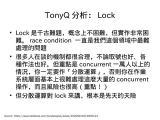 TonyQ  Lock
? Lock ǧy}ϲyǳ
y race condition һֱ҂@Iy
̎Ć}
? ܶՄęCƶܺՓȡ̖Ҳá
NҲác concurrent һfϵ
rһҪɢ\㡹tI
ϵyϺy̎@N concurrent
LUҲܸߣc
? ɢ\㌦ lock vU
Source: https://www.facebook.com/tonylovejava/posts/10205914011835124
 