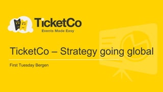 TicketCo – Strategy going global
First Tuesday Bergen
 