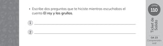 110
clase
Ticket
de
Salida
OA 23
Comprensión
oral
• Escribe dos preguntas que te hiciste mientras escuchabas el
cuento El rey y las grullas.
1
2
 