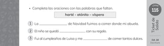 115
clase
Ticket
de
Salida
OA 18
Escritura
La de Navidad fuimos a comer donde mi abuela.
El niño se quedó con su regalo.
Fui al cumpleaños de Luisa y me de comer tantos dulces.
• Completa las oraciones con las palabras que faltan.
harté - atónito – víspera
1
2
3
 