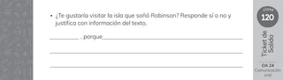 120
clase
Ticket
de
Salida
• ¿Te gustaría visitar la isla que soñó Robinson? Responde sí o no y
justifica con información del texto.
, porque
OA 24
Comunicación
oral
 