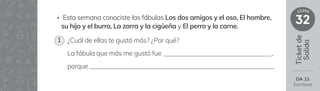 Ticket
de
Salida
32
clase
OA 11
Escritura
• Esta semana conociste las fábulas Los dos amigos y el oso, El hombre,
su hijo y el burro, La zorra y la cigüeña y El perro y la carne.
¿Cuál de ellas te gustó más? ¿Por qué?
La fábula que más me gustó fue ,
porque
1
 