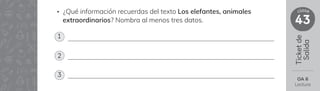 Ticket
de
Salida
43
clase
OA 6
Lectura
• ¿Qué información recuerdas del texto Los elefantes, animales
extraordinarios? Nombra al menos tres datos.
1
2
3
 
