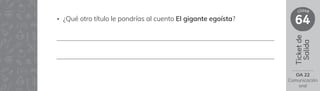 Ticket
de
Salida
64
clase
OA 22
Comunicación
oral
• ¿Qué otro título le pondrías al cuento El gigante egoísta?
 