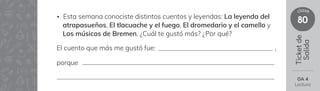 80
clase
Ticket
de
Salida
OA 4
Lectura
• Esta semana conociste distintos cuentos y leyendas: La leyenda del
atrapasueños, El tlacuache y el fuego, El dromedario y el camello y
Los músicos de Bremen. ¿Cuál te gustó más? ¿Por qué?
El cuento que más me gustó fue: ,
porque
 