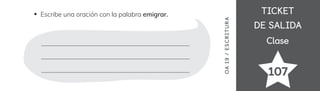 TICKET
TICKET
DE SALIDA
DE SALIDA
Clase
Clase
107
Escribe una oración con la palabra emigrar.
OA
19
/
ES
CRI
TUR
A
 