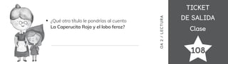 TICKET
TICKET
DE SALIDA
DE SALIDA
Clase
Clase
108
¿Qué otro título le pondrías al cuento
La Caperucita Roja y el lobo feroz?
OA
2
/
LECTUR
A
 