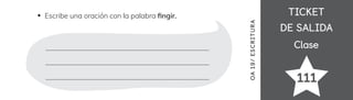 TICKET
TICKET
DE SALIDA
DE SALIDA
Clase
Clase
111
OA
1
9/
ES
CRI
TUR
A
Escribe una oración con la palabra 昀椀ngir.
 
