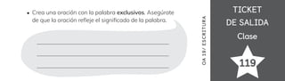 TICKET
TICKET
DE SALIDA
DE SALIDA
Clase
Clase
119
OA
1
9/
ES
CRI
TUR
A
Crea una oración con la palabra exclusivos. Asegúrate
de que la oración re昀氀eje el signi昀椀cado de la palabra.
 