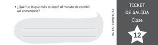 TICKET
TICKET
DE SALIDA
DE SALIDA
Clase
Clase
¿Qué fue lo que más te costó al minuto de escribir
un comentario?
12
OA
12/
ES
CRI
TUR
A
 