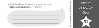 TICKET
TICKET
DE SALIDA
DE SALIDA
Clase
Clase
¿Cuál fue el invento que más te gustó del texto
Objetos extraordinarios? ¿Por qué?
31
OA
24/
COMUNICACIÓN
ORAL
 