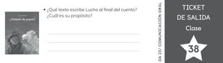 TICKET
TICKET
DE SALIDA
DE SALIDA
Clase
Clase
38
OA
23/
COMUNICACIÓN
ORAL
¿Qué texto escribe Lucho al 昀椀nal del cuento?
¿Cuál es su propósito?
 