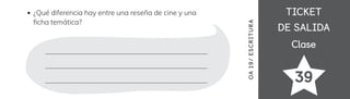 TICKET
TICKET
DE SALIDA
DE SALIDA
Clase
Clase
39
OA
1
9/
ES
CRI
TUR
A
¿Qué diferencia hay entre una reseña de cine y una
昀椀cha temática?
 