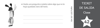 TICKET
TICKET
DE SALIDA
DE SALIDA
Clase
Clase
42
OA
10/
LECTUR
A
Hazle una pregunta a Julieta sobre algo que no te
haya quedado claro del texto.
 