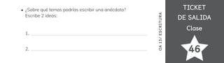 TICKET
TICKET
DE SALIDA
DE SALIDA
Clase
Clase
46
OA
1
3/
ES
CRI
TUR
A
¿Sobre qué temas podrías escribir una anécdota?
Escribe 2 ideas:
1.
2.
 