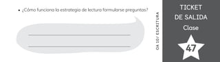 TICKET
TICKET
DE SALIDA
DE SALIDA
Clase
Clase
47
OA
10
/
ES
CRI
TUR
A
¿Cómo funciona la estrategia de lectura formularse preguntas?
 