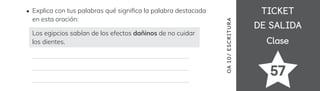 TICKET
TICKET
DE SALIDA
DE SALIDA
Clase
Clase
57
OA
10
/
ES
CRI
TUR
A
Explica con tus palabras qué signi昀椀ca la palabra destacada
en esta oración:
Los egipcios sabían de los efectos dañinos de no cuidar
los dientes.
 